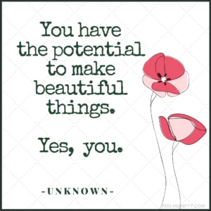 Quote: You have the potential to make beautiful things. Yes you do.